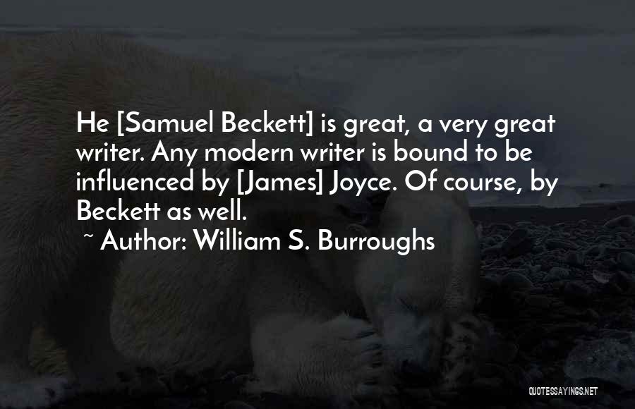 William S. Burroughs Quotes: He [samuel Beckett] Is Great, A Very Great Writer. Any Modern Writer Is Bound To Be Influenced By [james] Joyce.