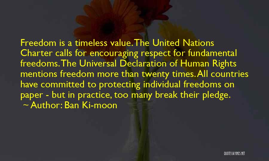 Ban Ki-moon Quotes: Freedom Is A Timeless Value. The United Nations Charter Calls For Encouraging Respect For Fundamental Freedoms. The Universal Declaration Of