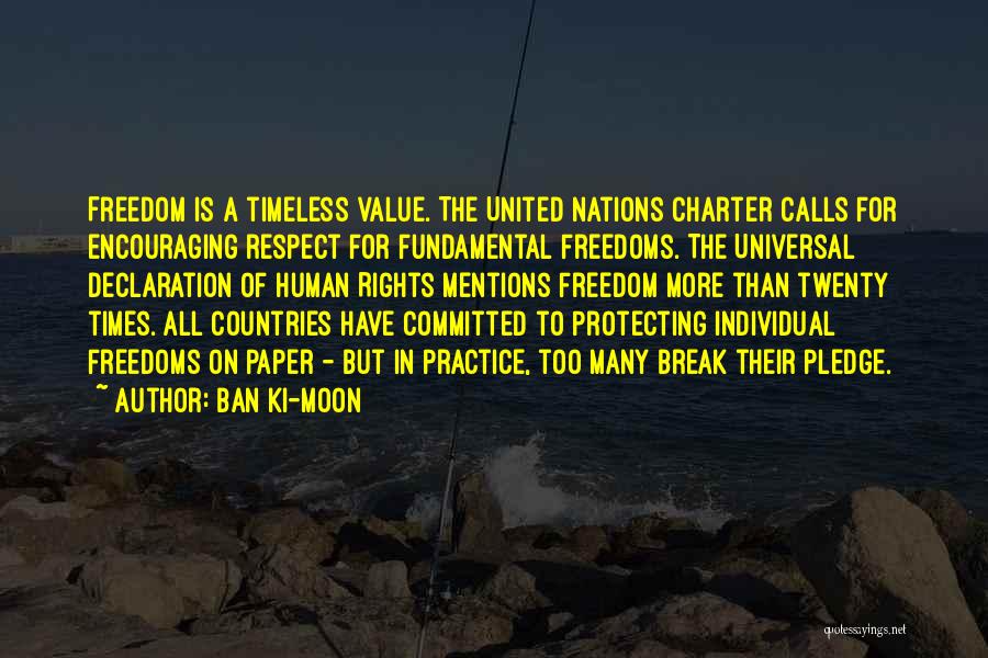 Ban Ki-moon Quotes: Freedom Is A Timeless Value. The United Nations Charter Calls For Encouraging Respect For Fundamental Freedoms. The Universal Declaration Of