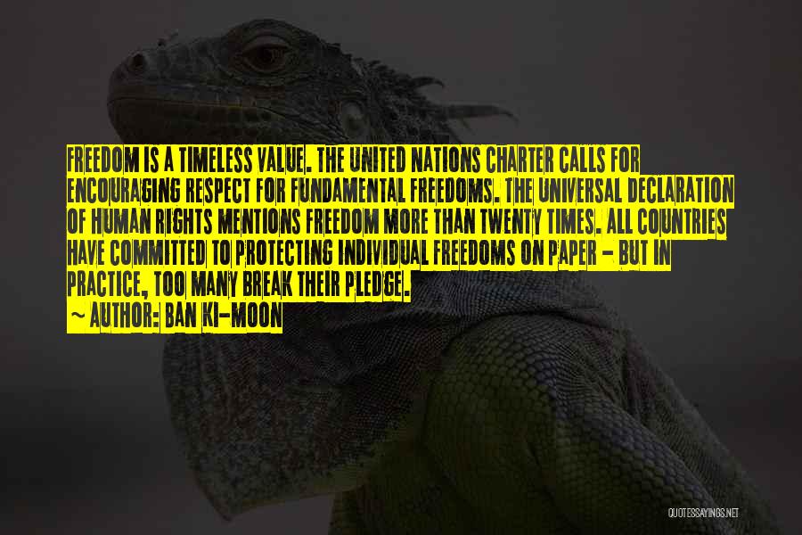 Ban Ki-moon Quotes: Freedom Is A Timeless Value. The United Nations Charter Calls For Encouraging Respect For Fundamental Freedoms. The Universal Declaration Of