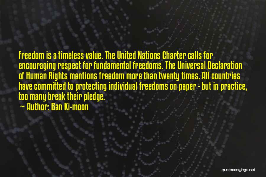 Ban Ki-moon Quotes: Freedom Is A Timeless Value. The United Nations Charter Calls For Encouraging Respect For Fundamental Freedoms. The Universal Declaration Of