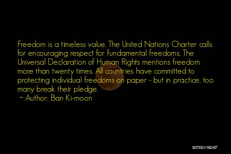 Ban Ki-moon Quotes: Freedom Is A Timeless Value. The United Nations Charter Calls For Encouraging Respect For Fundamental Freedoms. The Universal Declaration Of