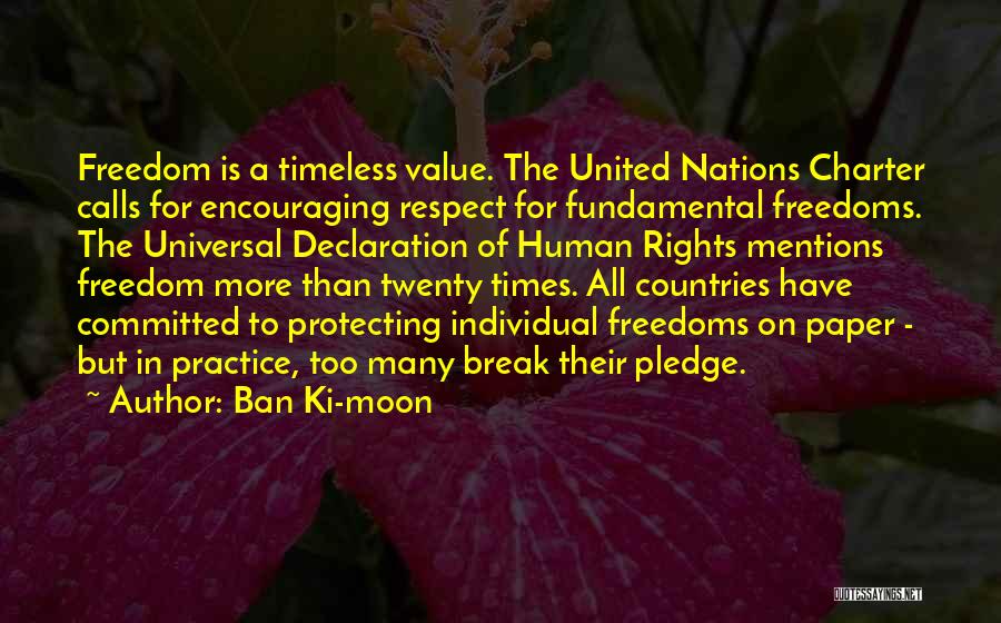 Ban Ki-moon Quotes: Freedom Is A Timeless Value. The United Nations Charter Calls For Encouraging Respect For Fundamental Freedoms. The Universal Declaration Of