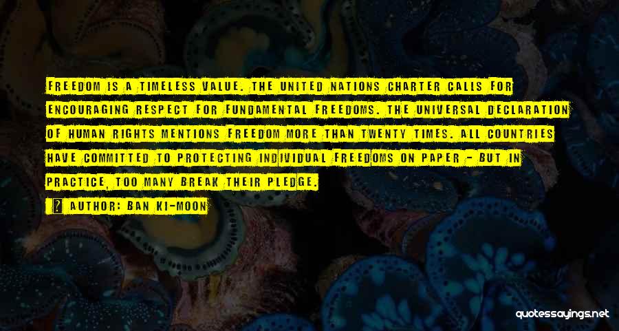 Ban Ki-moon Quotes: Freedom Is A Timeless Value. The United Nations Charter Calls For Encouraging Respect For Fundamental Freedoms. The Universal Declaration Of