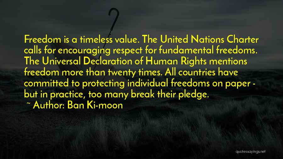 Ban Ki-moon Quotes: Freedom Is A Timeless Value. The United Nations Charter Calls For Encouraging Respect For Fundamental Freedoms. The Universal Declaration Of