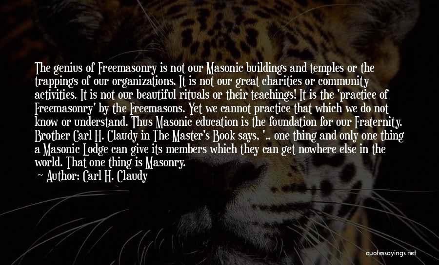 Carl H. Claudy Quotes: The Genius Of Freemasonry Is Not Our Masonic Buildings And Temples Or The Trappings Of Our Organizations. It Is Not