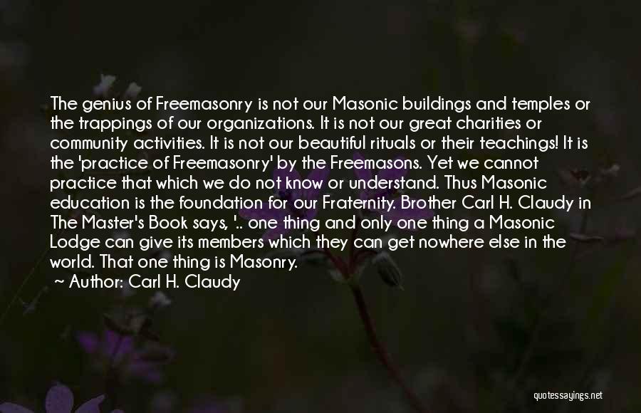 Carl H. Claudy Quotes: The Genius Of Freemasonry Is Not Our Masonic Buildings And Temples Or The Trappings Of Our Organizations. It Is Not