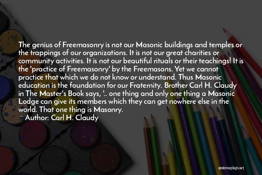 Carl H. Claudy Quotes: The Genius Of Freemasonry Is Not Our Masonic Buildings And Temples Or The Trappings Of Our Organizations. It Is Not