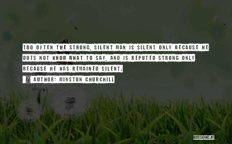 Winston Churchill Quotes: Too Often The Strong, Silent Man Is Silent Only Because He Does Not Know What To Say, And Is Reputed