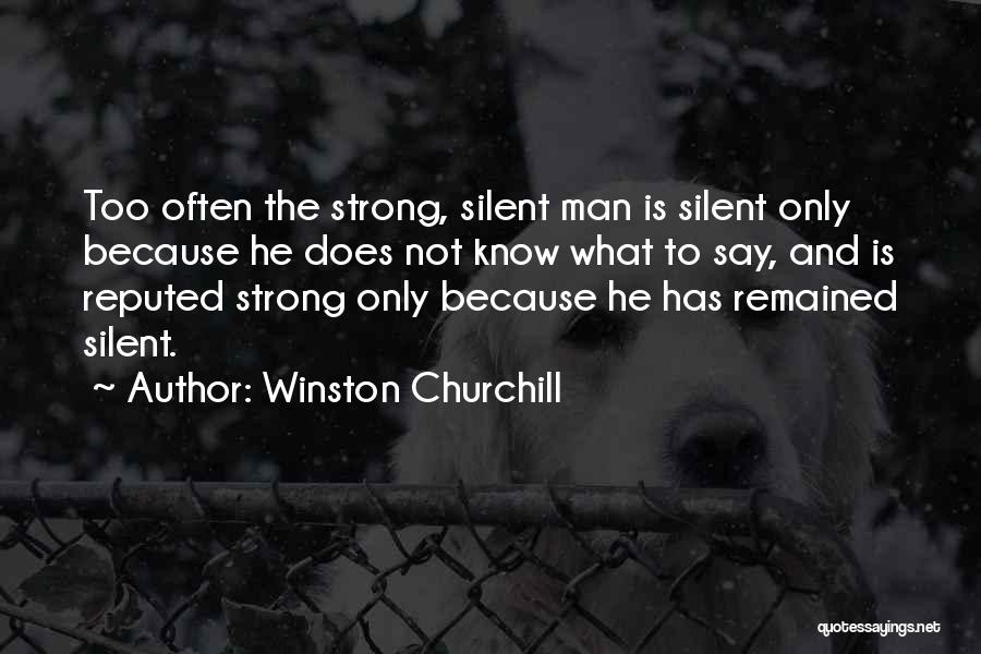 Winston Churchill Quotes: Too Often The Strong, Silent Man Is Silent Only Because He Does Not Know What To Say, And Is Reputed