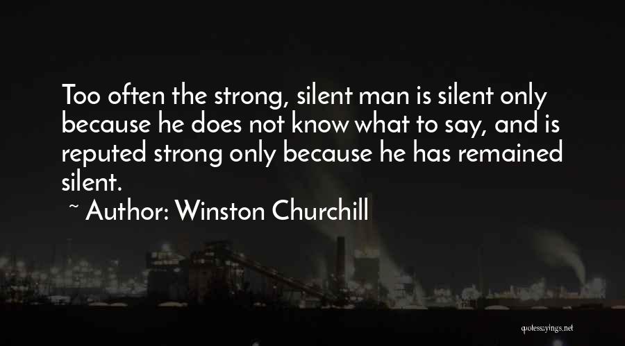 Winston Churchill Quotes: Too Often The Strong, Silent Man Is Silent Only Because He Does Not Know What To Say, And Is Reputed