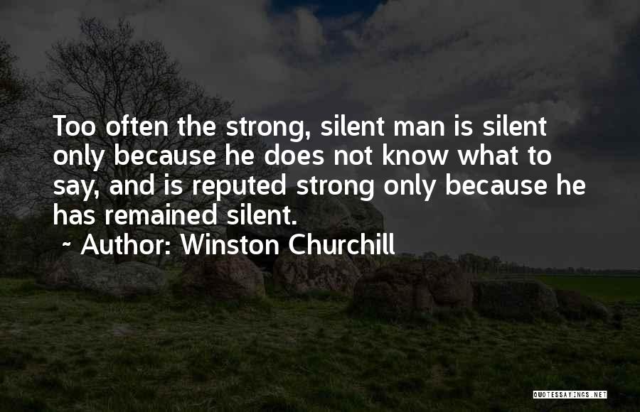 Winston Churchill Quotes: Too Often The Strong, Silent Man Is Silent Only Because He Does Not Know What To Say, And Is Reputed