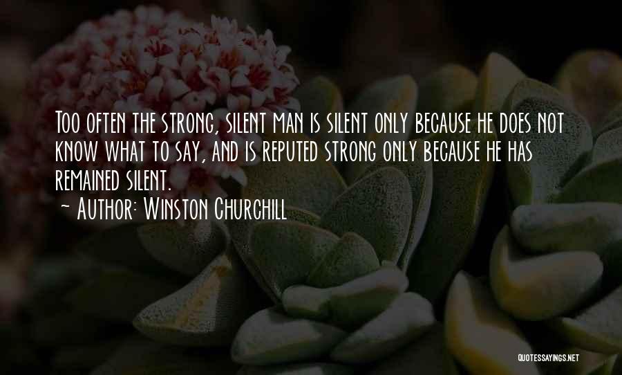 Winston Churchill Quotes: Too Often The Strong, Silent Man Is Silent Only Because He Does Not Know What To Say, And Is Reputed