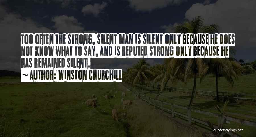 Winston Churchill Quotes: Too Often The Strong, Silent Man Is Silent Only Because He Does Not Know What To Say, And Is Reputed