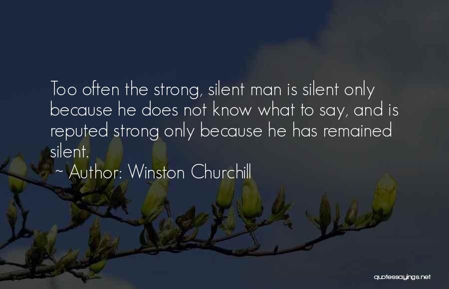 Winston Churchill Quotes: Too Often The Strong, Silent Man Is Silent Only Because He Does Not Know What To Say, And Is Reputed