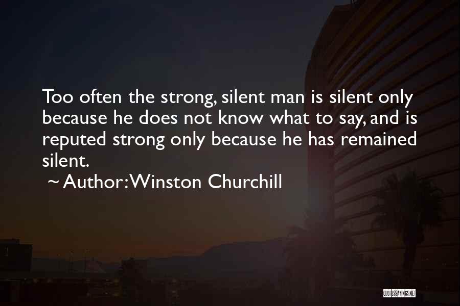 Winston Churchill Quotes: Too Often The Strong, Silent Man Is Silent Only Because He Does Not Know What To Say, And Is Reputed