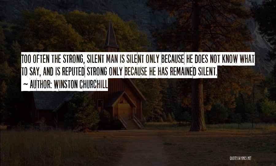 Winston Churchill Quotes: Too Often The Strong, Silent Man Is Silent Only Because He Does Not Know What To Say, And Is Reputed