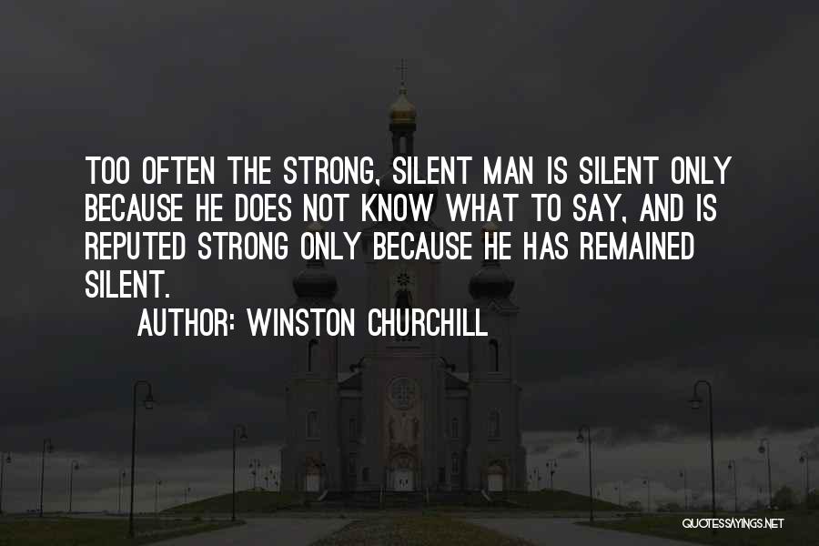 Winston Churchill Quotes: Too Often The Strong, Silent Man Is Silent Only Because He Does Not Know What To Say, And Is Reputed