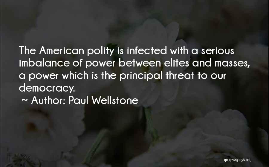 Paul Wellstone Quotes: The American Polity Is Infected With A Serious Imbalance Of Power Between Elites And Masses, A Power Which Is The