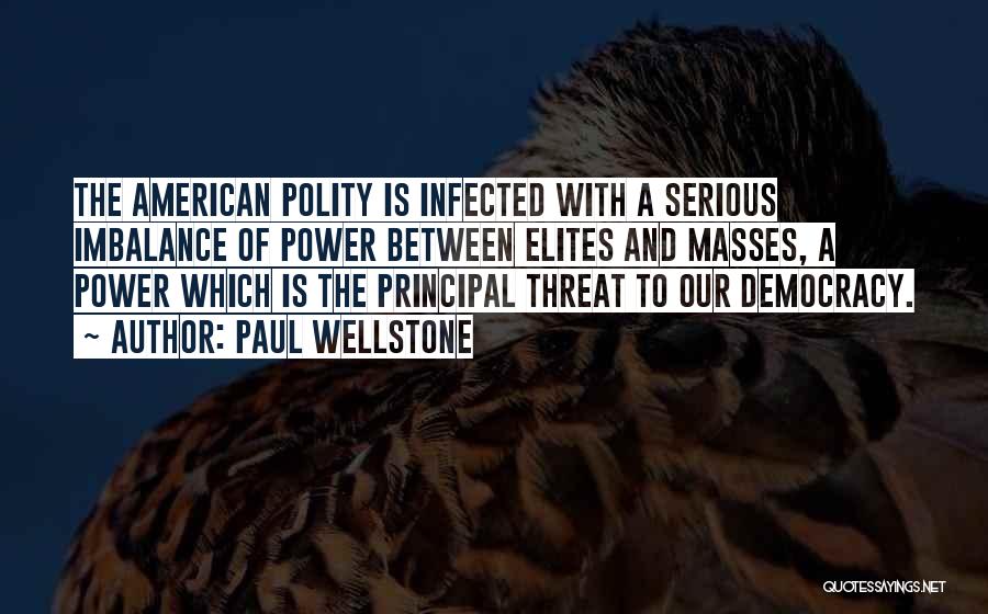 Paul Wellstone Quotes: The American Polity Is Infected With A Serious Imbalance Of Power Between Elites And Masses, A Power Which Is The