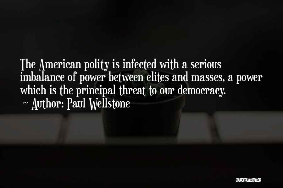 Paul Wellstone Quotes: The American Polity Is Infected With A Serious Imbalance Of Power Between Elites And Masses, A Power Which Is The