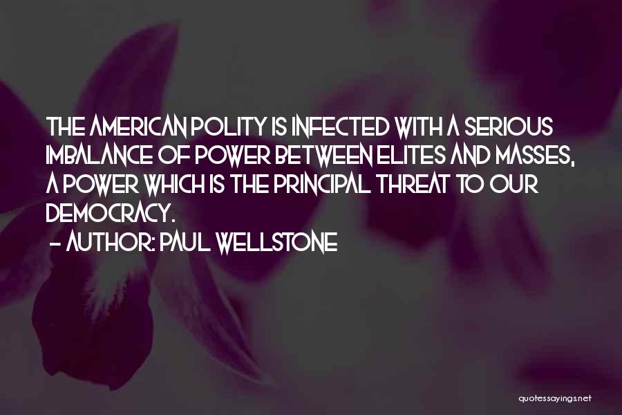 Paul Wellstone Quotes: The American Polity Is Infected With A Serious Imbalance Of Power Between Elites And Masses, A Power Which Is The