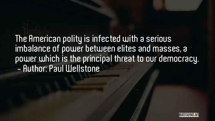 Paul Wellstone Quotes: The American Polity Is Infected With A Serious Imbalance Of Power Between Elites And Masses, A Power Which Is The