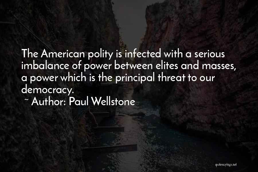 Paul Wellstone Quotes: The American Polity Is Infected With A Serious Imbalance Of Power Between Elites And Masses, A Power Which Is The