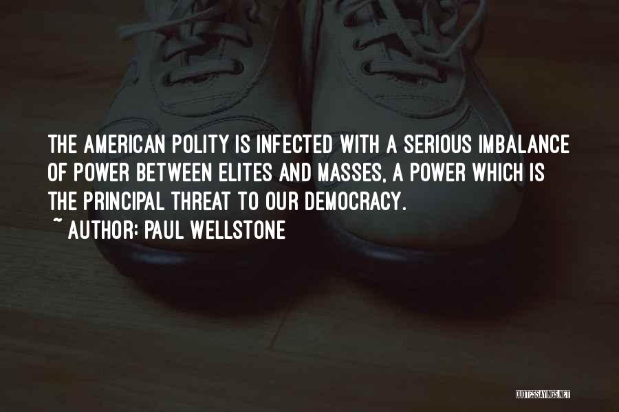 Paul Wellstone Quotes: The American Polity Is Infected With A Serious Imbalance Of Power Between Elites And Masses, A Power Which Is The