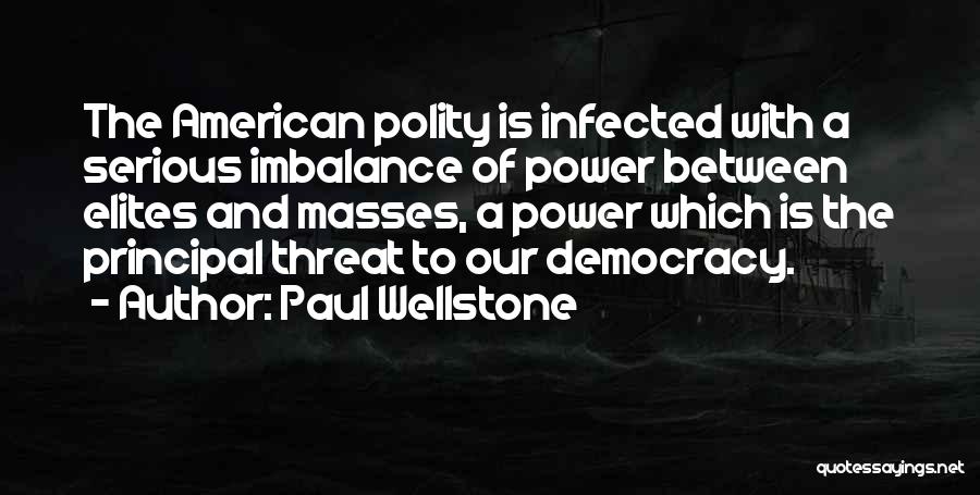 Paul Wellstone Quotes: The American Polity Is Infected With A Serious Imbalance Of Power Between Elites And Masses, A Power Which Is The