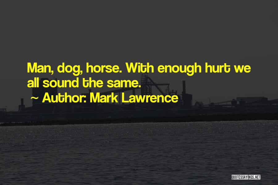 Mark Lawrence Quotes: Man, Dog, Horse. With Enough Hurt We All Sound The Same.