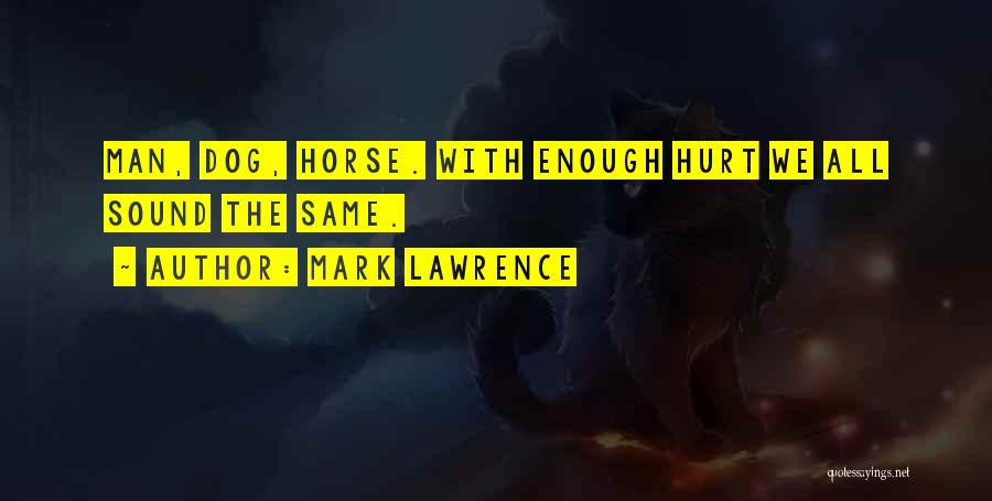 Mark Lawrence Quotes: Man, Dog, Horse. With Enough Hurt We All Sound The Same.