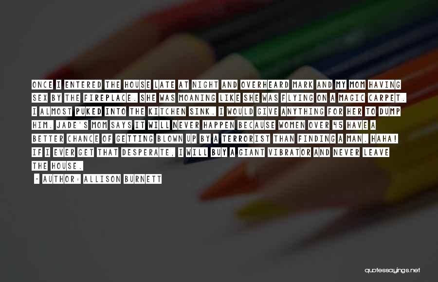 Allison Burnett Quotes: Once I Entered The House Late At Night And Overheard Mark And My Mom Having Sex By The Fireplace. She