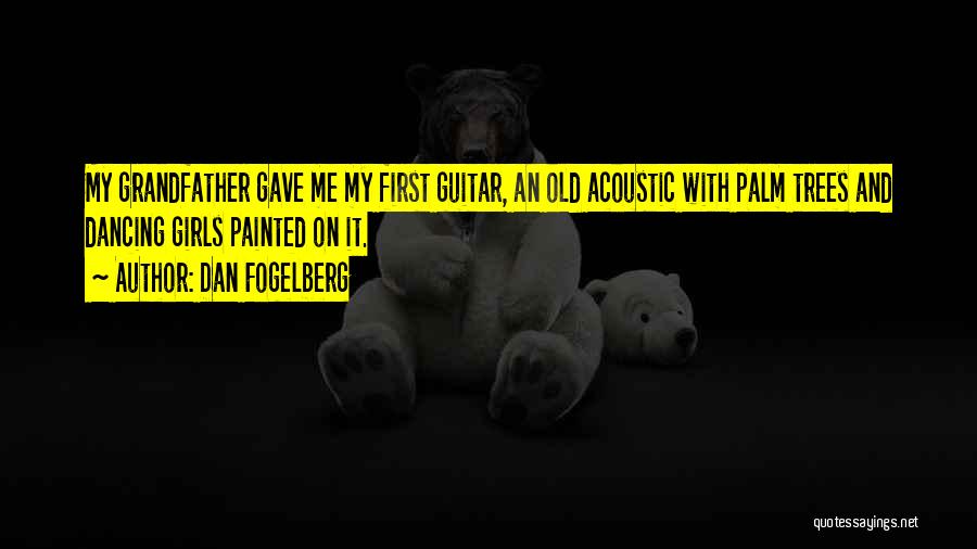 Dan Fogelberg Quotes: My Grandfather Gave Me My First Guitar, An Old Acoustic With Palm Trees And Dancing Girls Painted On It.
