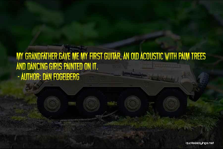 Dan Fogelberg Quotes: My Grandfather Gave Me My First Guitar, An Old Acoustic With Palm Trees And Dancing Girls Painted On It.