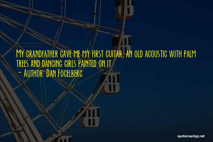 Dan Fogelberg Quotes: My Grandfather Gave Me My First Guitar, An Old Acoustic With Palm Trees And Dancing Girls Painted On It.