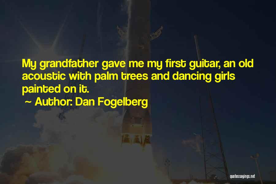 Dan Fogelberg Quotes: My Grandfather Gave Me My First Guitar, An Old Acoustic With Palm Trees And Dancing Girls Painted On It.