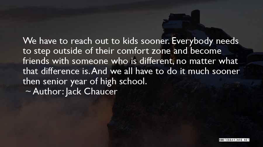 Jack Chaucer Quotes: We Have To Reach Out To Kids Sooner. Everybody Needs To Step Outside Of Their Comfort Zone And Become Friends