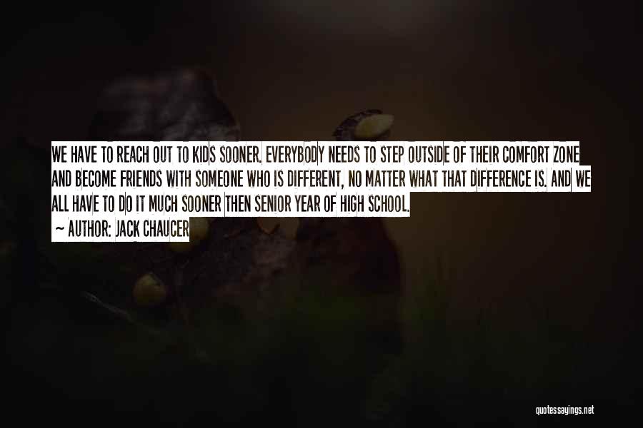 Jack Chaucer Quotes: We Have To Reach Out To Kids Sooner. Everybody Needs To Step Outside Of Their Comfort Zone And Become Friends