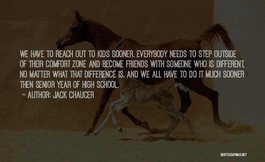 Jack Chaucer Quotes: We Have To Reach Out To Kids Sooner. Everybody Needs To Step Outside Of Their Comfort Zone And Become Friends