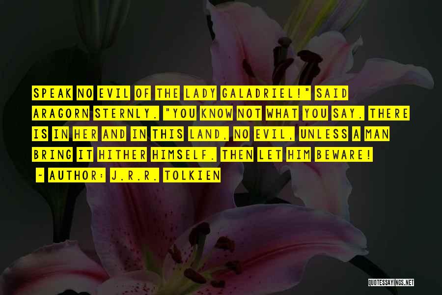 J.R.R. Tolkien Quotes: Speak No Evil Of The Lady Galadriel! Said Aragorn Sternly. You Know Not What You Say. There Is In Her
