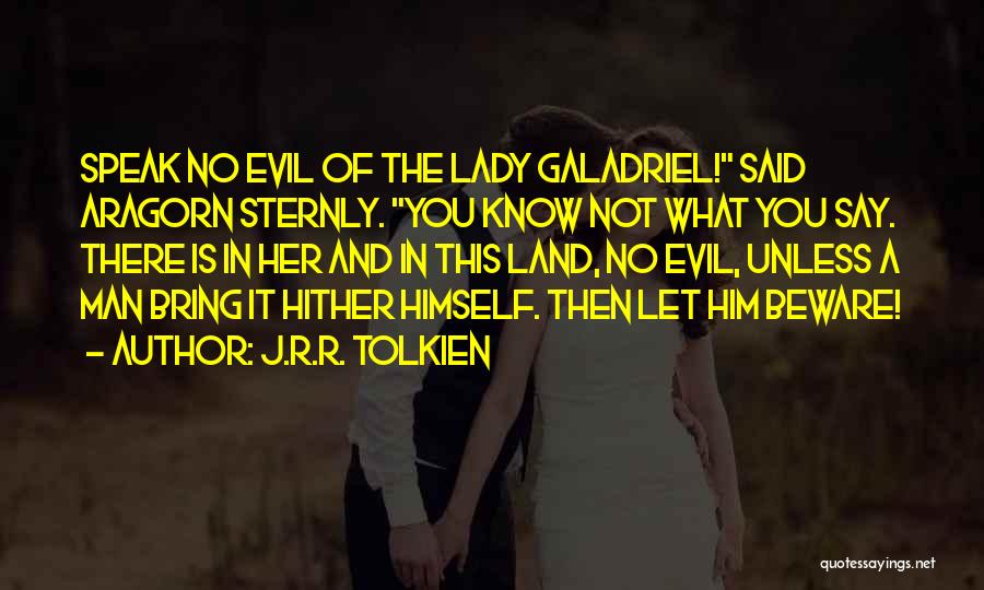 J.R.R. Tolkien Quotes: Speak No Evil Of The Lady Galadriel! Said Aragorn Sternly. You Know Not What You Say. There Is In Her