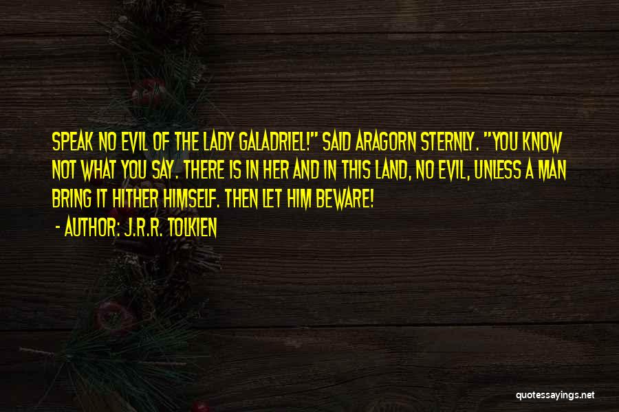 J.R.R. Tolkien Quotes: Speak No Evil Of The Lady Galadriel! Said Aragorn Sternly. You Know Not What You Say. There Is In Her