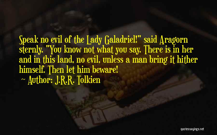 J.R.R. Tolkien Quotes: Speak No Evil Of The Lady Galadriel! Said Aragorn Sternly. You Know Not What You Say. There Is In Her