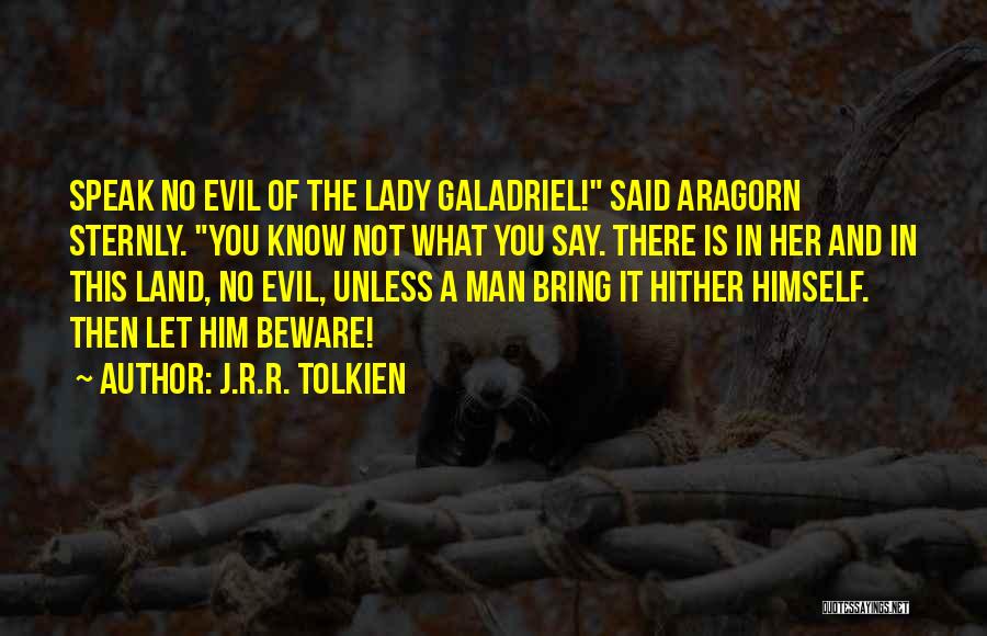 J.R.R. Tolkien Quotes: Speak No Evil Of The Lady Galadriel! Said Aragorn Sternly. You Know Not What You Say. There Is In Her