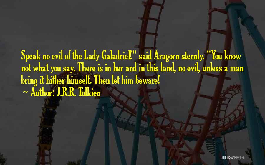 J.R.R. Tolkien Quotes: Speak No Evil Of The Lady Galadriel! Said Aragorn Sternly. You Know Not What You Say. There Is In Her