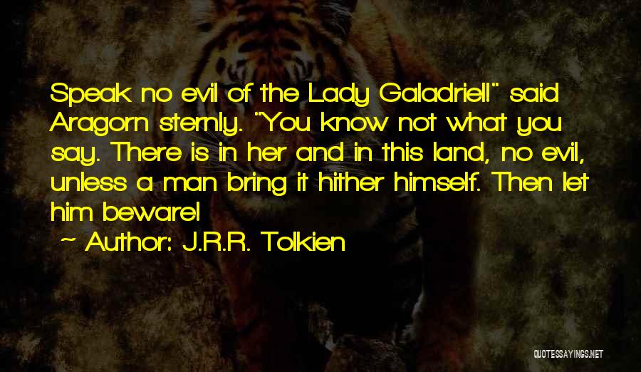 J.R.R. Tolkien Quotes: Speak No Evil Of The Lady Galadriel! Said Aragorn Sternly. You Know Not What You Say. There Is In Her