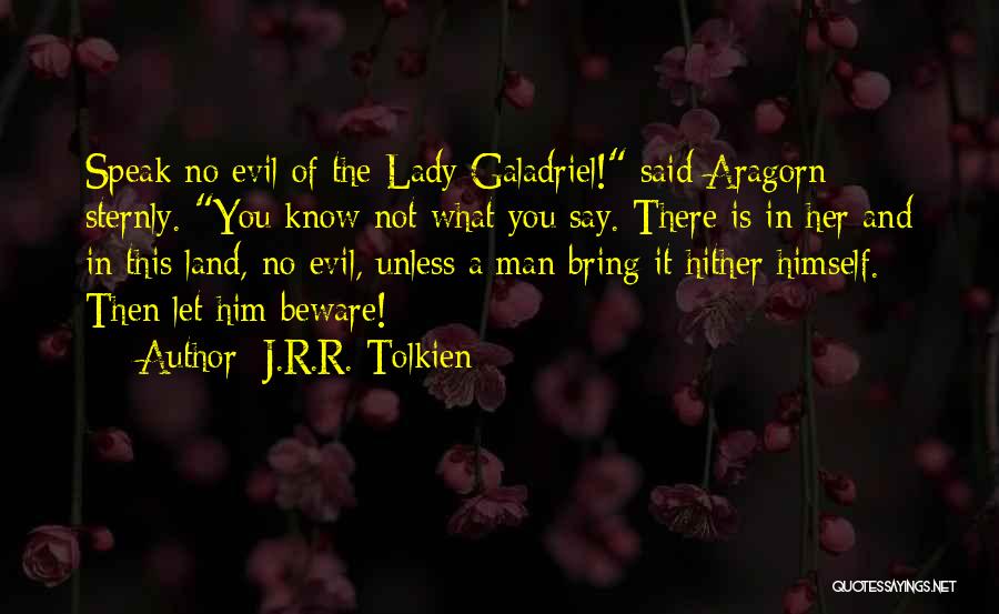 J.R.R. Tolkien Quotes: Speak No Evil Of The Lady Galadriel! Said Aragorn Sternly. You Know Not What You Say. There Is In Her