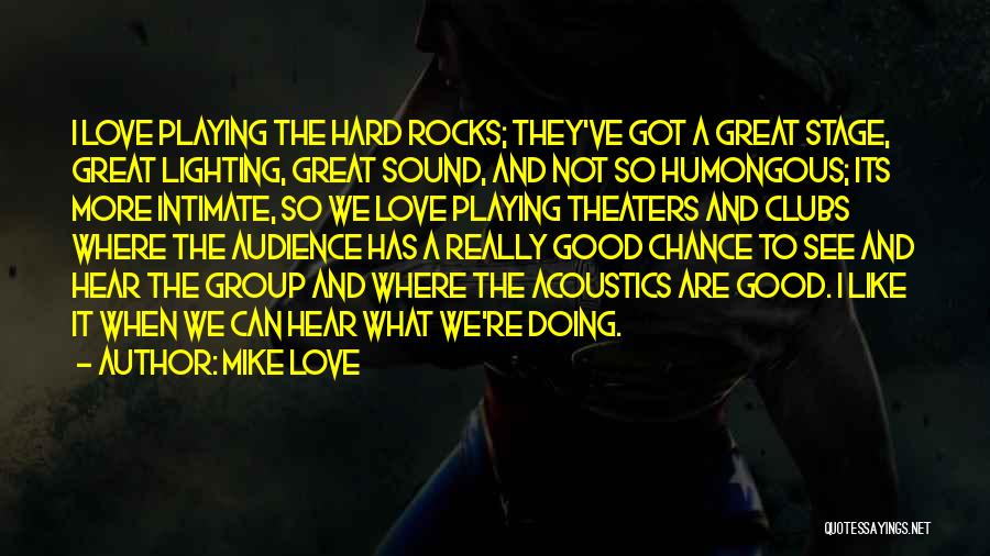 Mike Love Quotes: I Love Playing The Hard Rocks; They've Got A Great Stage, Great Lighting, Great Sound, And Not So Humongous; Its