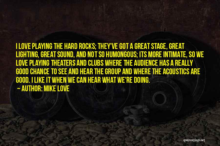 Mike Love Quotes: I Love Playing The Hard Rocks; They've Got A Great Stage, Great Lighting, Great Sound, And Not So Humongous; Its